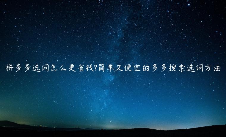 拼多多選詞怎么更省錢?簡單又便宜的多多搜索選詞方法